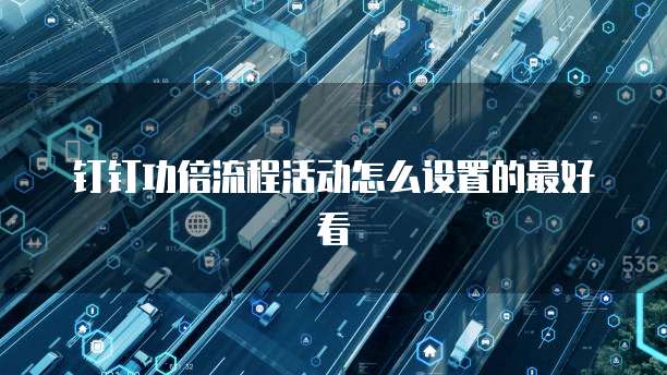钉钉功倍流程活动怎么设置的最好看