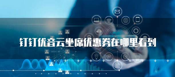 钉钉优音云坐席优惠券在哪里看到