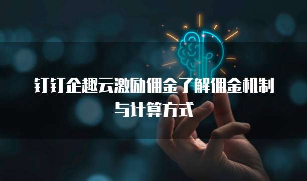 钉钉企趣云激励佣金了解佣金机制与计算方式