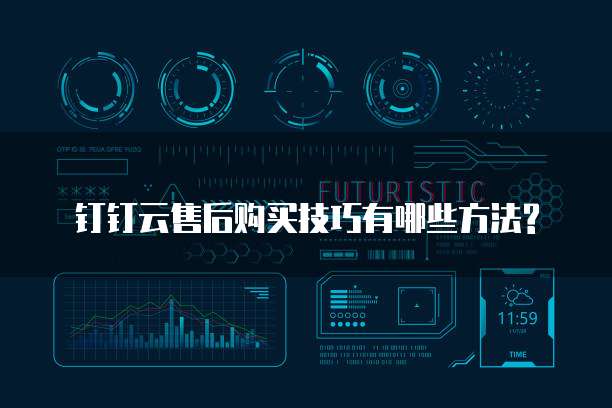 钉钉云售后购买技巧有哪些方法?