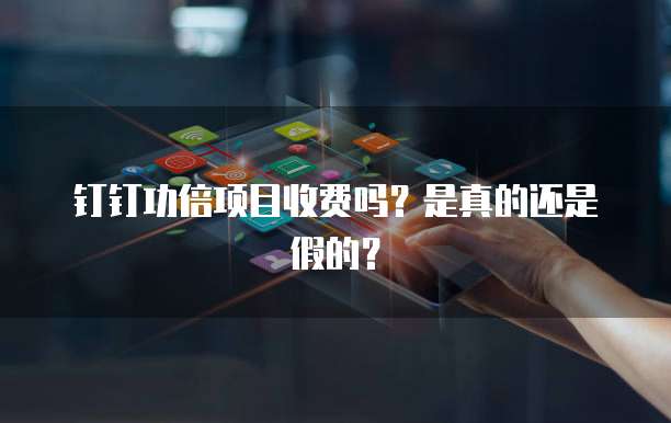 钉钉功倍项目收费吗?是真的还是假的?