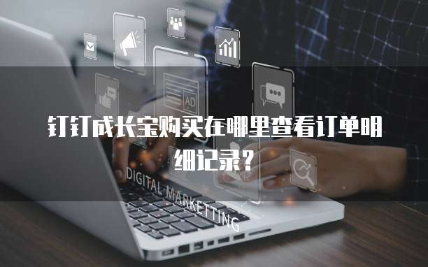 钉钉成长宝购买在哪里查看订单明细记录?