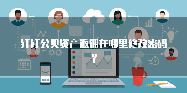 钉钉公贝资产返佣在哪里修改密码?