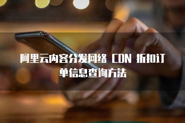阿里云内容分发网络 CDN 折扣订单信息查询方法