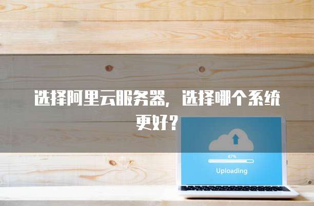 选择阿里云服务器，选择哪个系统更好？