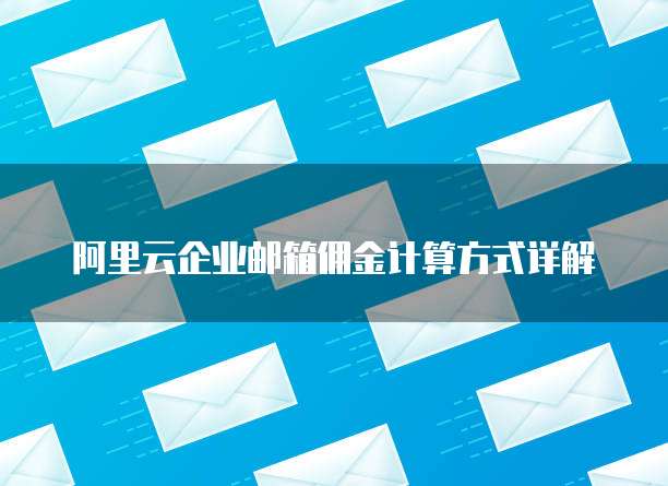 阿里云企业邮箱佣金计算方式详解