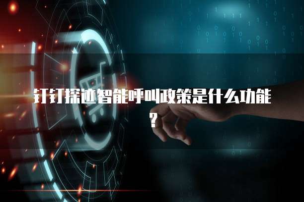 钉钉探迹智能呼叫政策是什么功能?