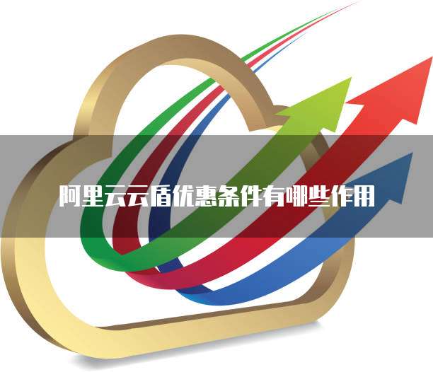 阿里云云盾优惠条件有哪些作用
