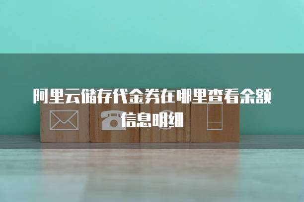 阿里云储存代金券在哪里查看余额信息明细