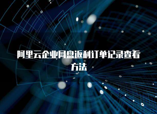 阿里云企业网盘返利订单记录查看方法