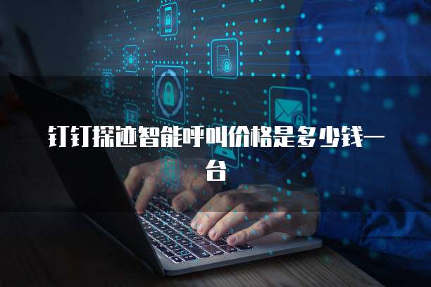 钉钉探迹智能呼叫价格是多少钱一台