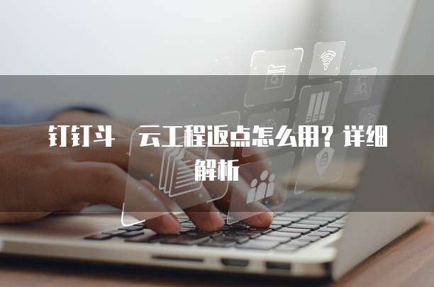 钉钉斗栃云工程返点怎么用?详细解析