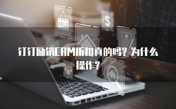 钉钉励销CRM折扣真的吗?为什么操作?