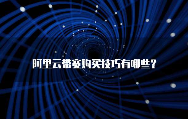 阿里云带宽购买技巧有哪些?