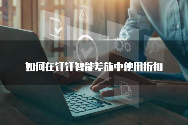 如何在钉钉智能差旅中使用折扣