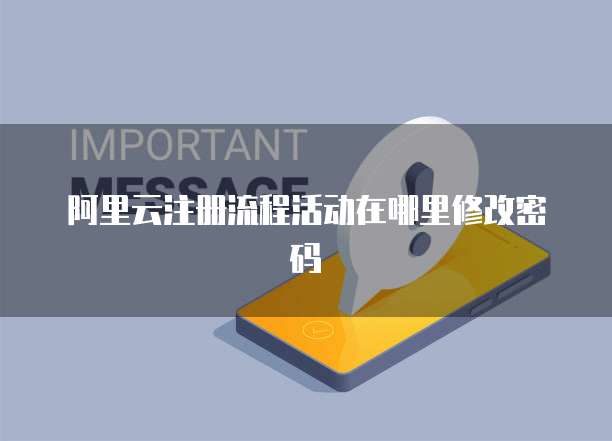 阿里云注册流程活动在哪里修改密码