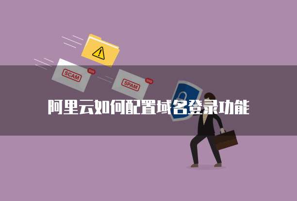 阿里云如何配置域名登录功能
