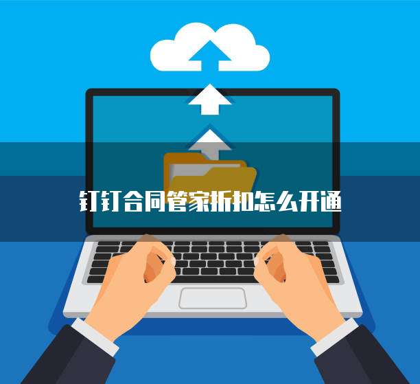 钉钉合同管家折扣怎么开通