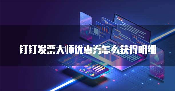 钉钉发票大师优惠券怎么获得明细