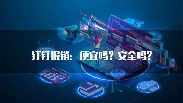 钉钉报销:便宜吗?安全吗?