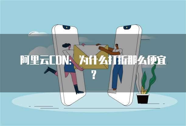 阿里云CDN:为什么打折那么便宜?