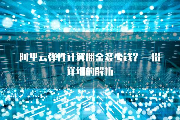 阿里云弹性计算佣金多少钱?一份详细的解析