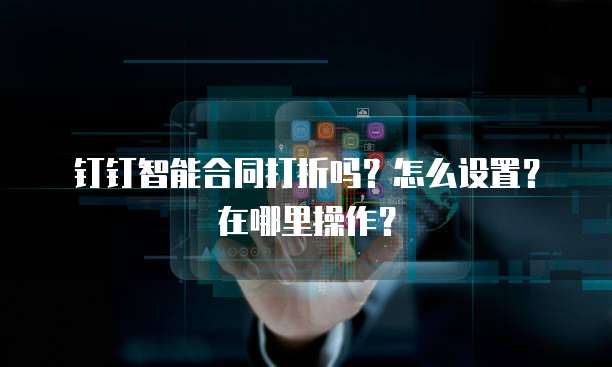 钉钉智能合同打折吗?怎么设置?在哪里操作?