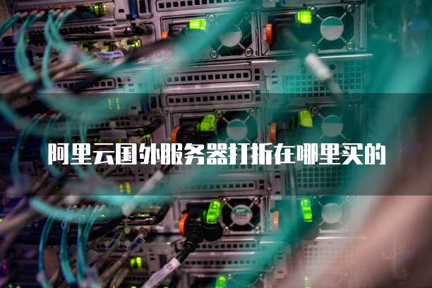 阿里云国外服务器打折在哪里买的