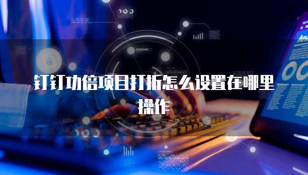 钉钉功倍项目打折怎么设置在哪里操作