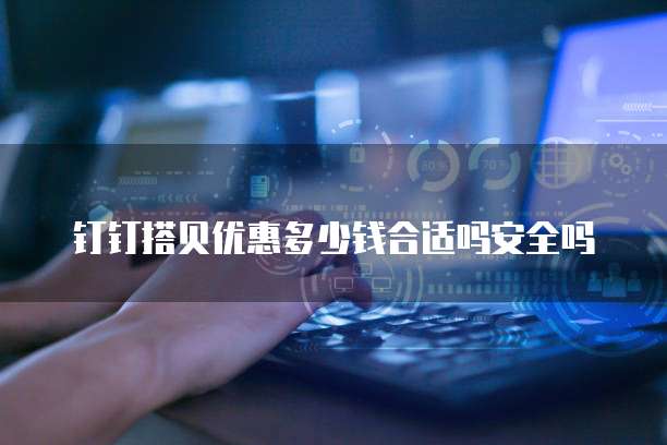 钉钉搭贝优惠多少钱合适吗安全吗