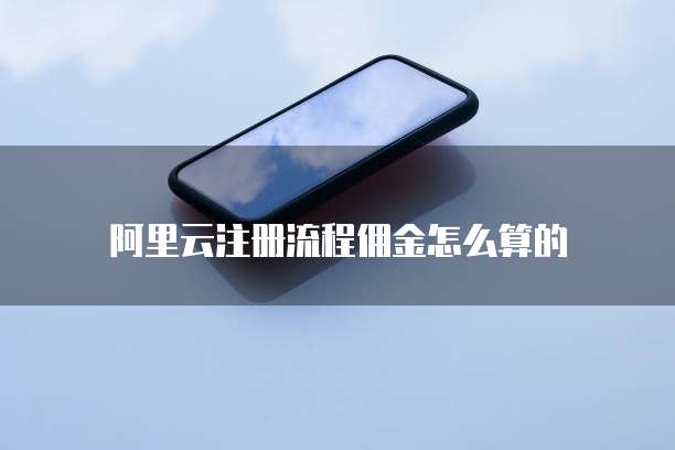 阿里云注册流程佣金怎么算的