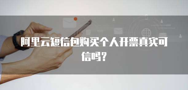 阿里云短信包购买个人开票真实可信吗?