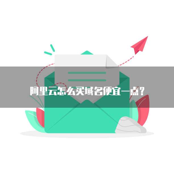 阿里云怎么买域名便宜一点?
