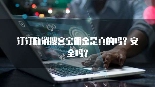 钉钉励销搜客宝佣金是真的吗?安全吗?
