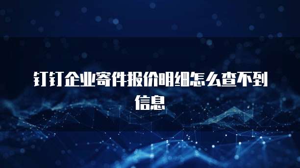 钉钉企业寄件报价明细怎么查不到信息