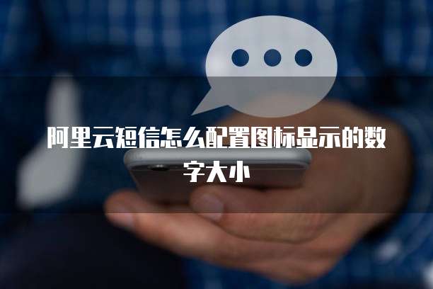 阿里云短信怎么配置图标显示的数字大小