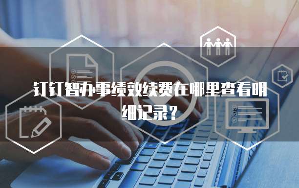 钉钉智办事绩效续费在哪里查看明细记录？