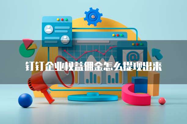 钉钉企业权益佣金怎么提现出来