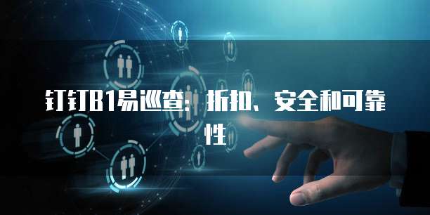 钉钉B1易巡查:折扣、安全和可靠性