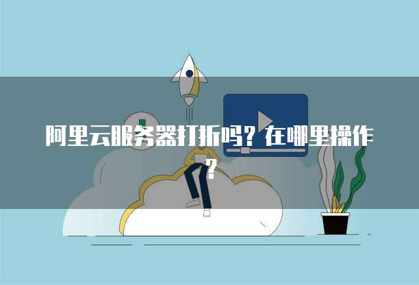 阿里云服务器打折吗?在哪里操作?