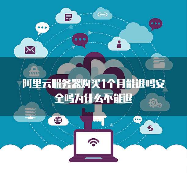 阿里云服务器购买1个月能退吗安全吗为什么不能退