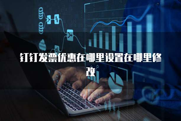 钉钉发票优惠在哪里设置在哪里修改