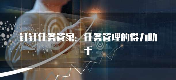 钉钉任务管家：任务管理的得力助手