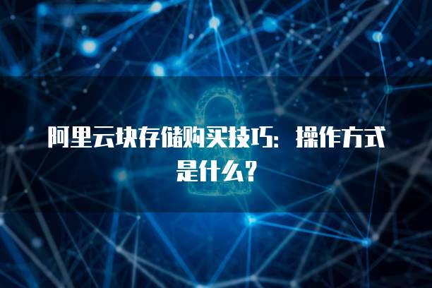 阿里云块存储购买技巧:操作方式是什么?