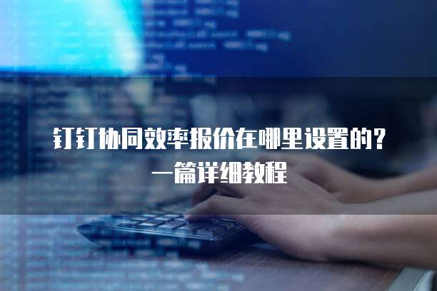 钉钉协同效率报价在哪里设置的?一篇详细教程