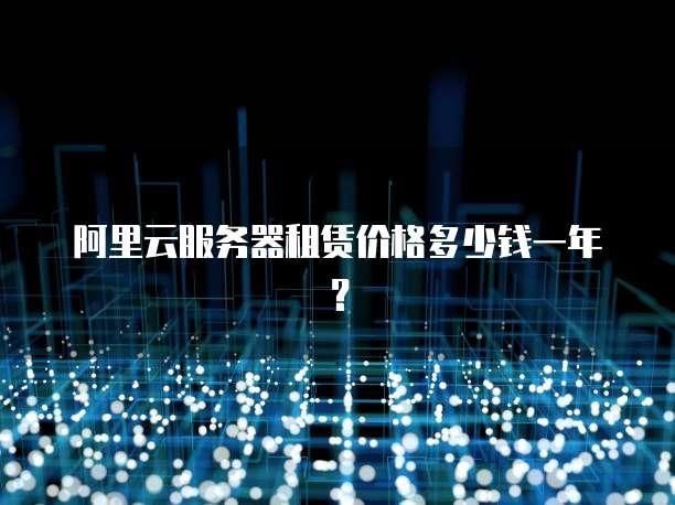 阿里云服务器租赁价格多少钱一年?