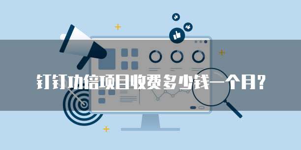 钉钉功倍项目收费多少钱一个月?