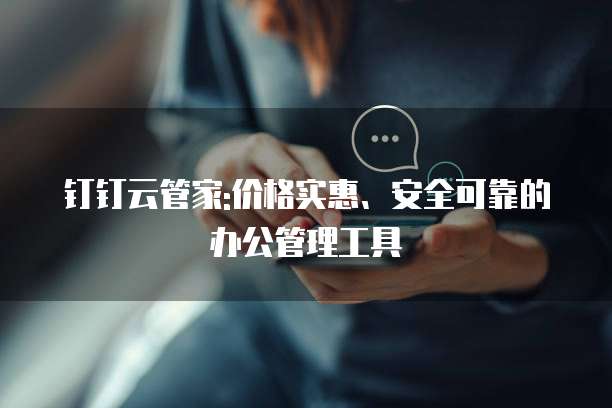 钉钉云管家:价格实惠、安全可靠的办公管理工具