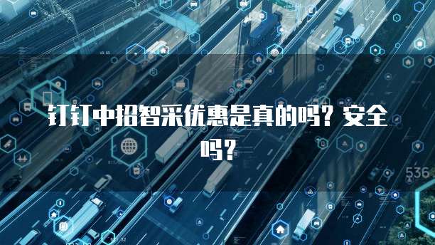 钉钉中招智采优惠是真的吗？安全吗？