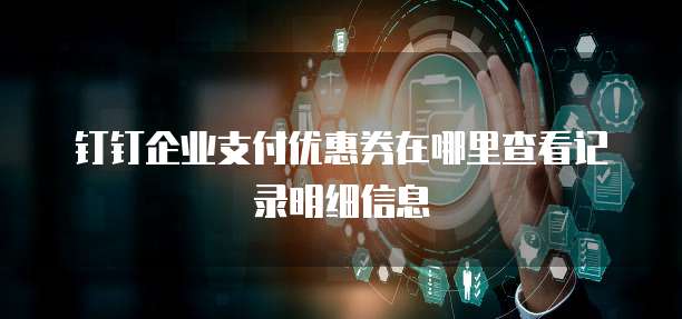 钉钉企业支付优惠券在哪里查看记录明细信息
